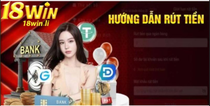 Cách rút tiền tại nhà cái 18win siêu nhanh, không chặn